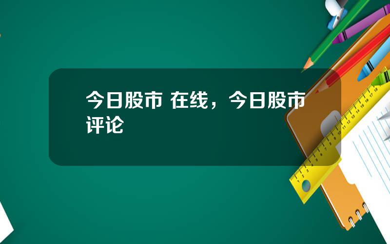 今日股市 在线，今日股市评论